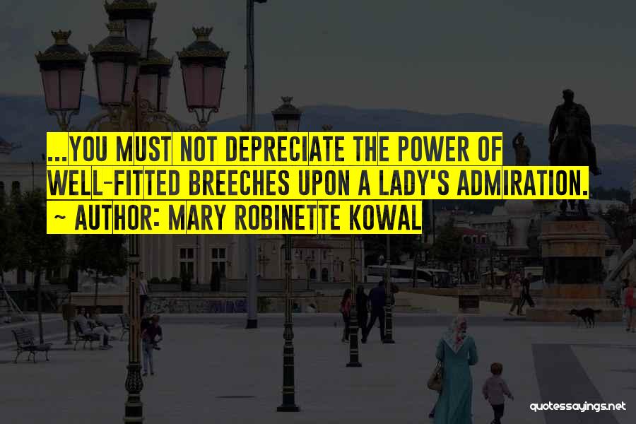 Mary Robinette Kowal Quotes: ...you Must Not Depreciate The Power Of Well-fitted Breeches Upon A Lady's Admiration.