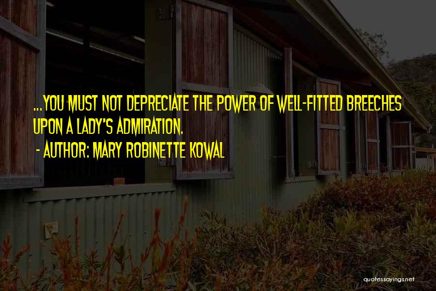 Mary Robinette Kowal Quotes: ...you Must Not Depreciate The Power Of Well-fitted Breeches Upon A Lady's Admiration.