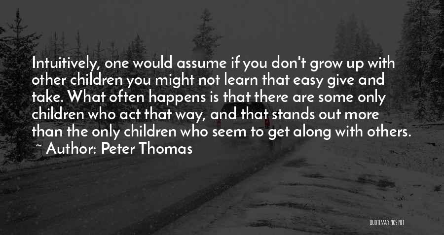 Peter Thomas Quotes: Intuitively, One Would Assume If You Don't Grow Up With Other Children You Might Not Learn That Easy Give And