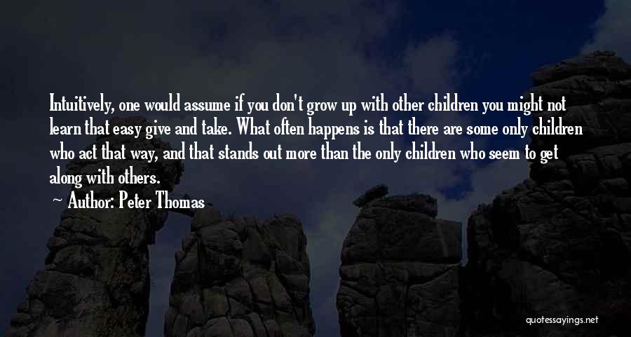 Peter Thomas Quotes: Intuitively, One Would Assume If You Don't Grow Up With Other Children You Might Not Learn That Easy Give And