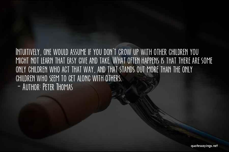 Peter Thomas Quotes: Intuitively, One Would Assume If You Don't Grow Up With Other Children You Might Not Learn That Easy Give And