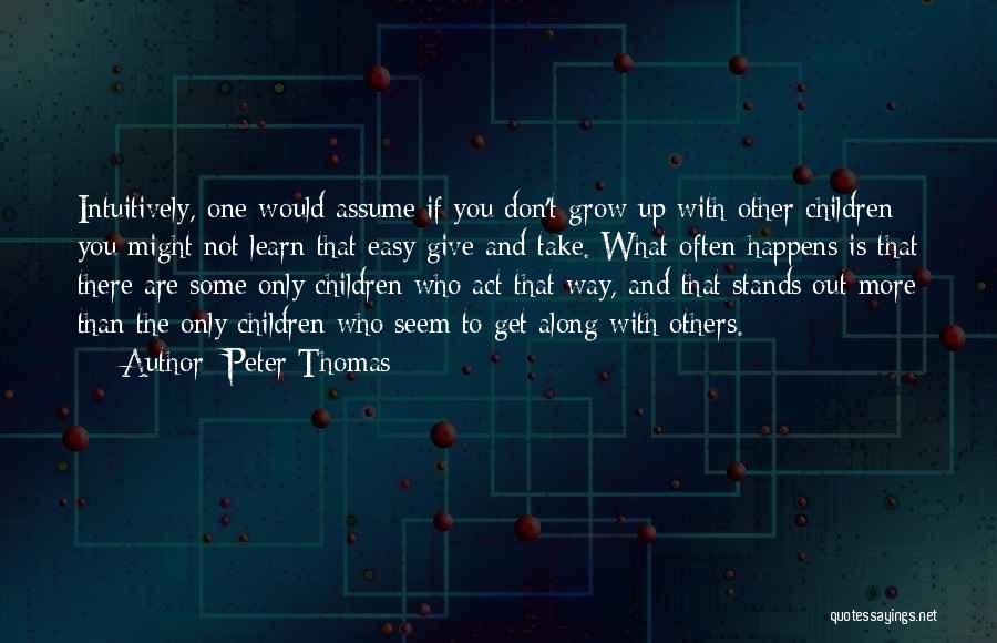 Peter Thomas Quotes: Intuitively, One Would Assume If You Don't Grow Up With Other Children You Might Not Learn That Easy Give And