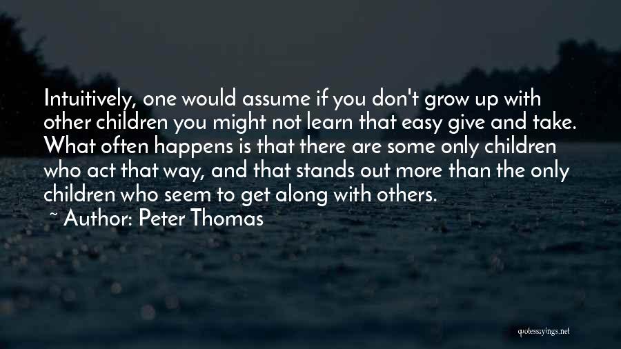 Peter Thomas Quotes: Intuitively, One Would Assume If You Don't Grow Up With Other Children You Might Not Learn That Easy Give And