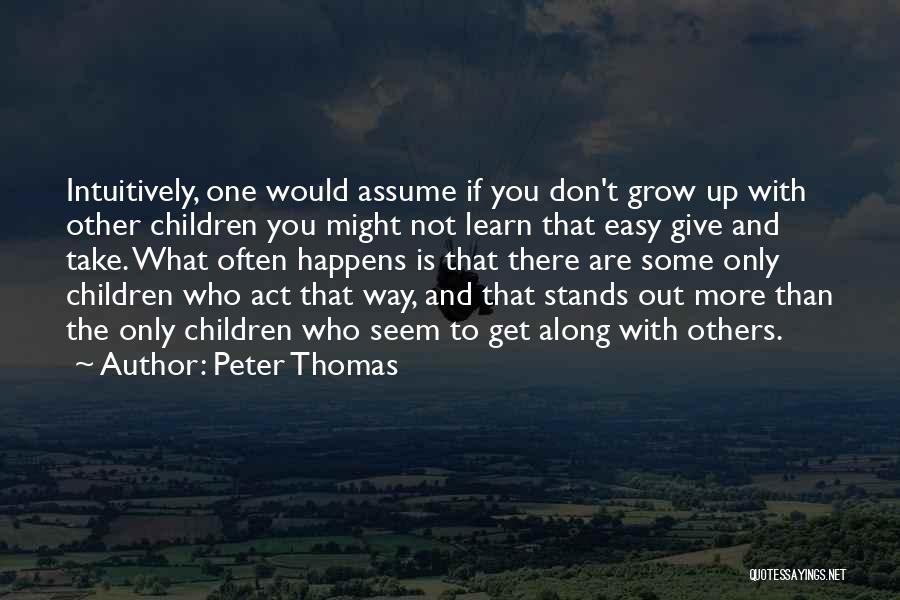 Peter Thomas Quotes: Intuitively, One Would Assume If You Don't Grow Up With Other Children You Might Not Learn That Easy Give And