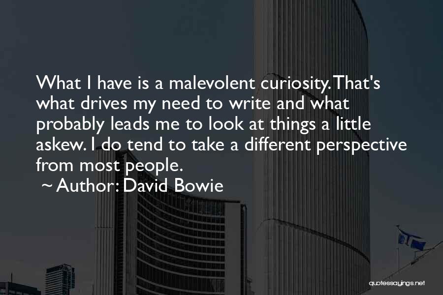 David Bowie Quotes: What I Have Is A Malevolent Curiosity. That's What Drives My Need To Write And What Probably Leads Me To