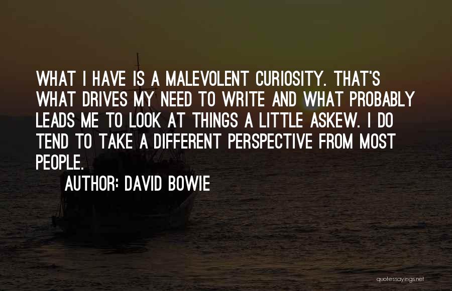 David Bowie Quotes: What I Have Is A Malevolent Curiosity. That's What Drives My Need To Write And What Probably Leads Me To