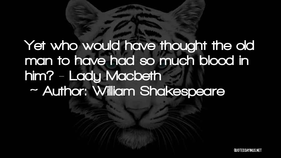 William Shakespeare Quotes: Yet Who Would Have Thought The Old Man To Have Had So Much Blood In Him? - Lady Macbeth