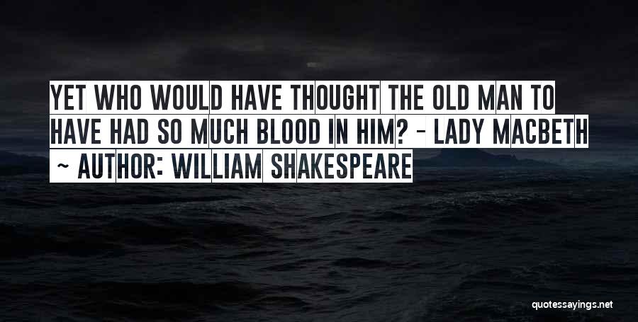 William Shakespeare Quotes: Yet Who Would Have Thought The Old Man To Have Had So Much Blood In Him? - Lady Macbeth