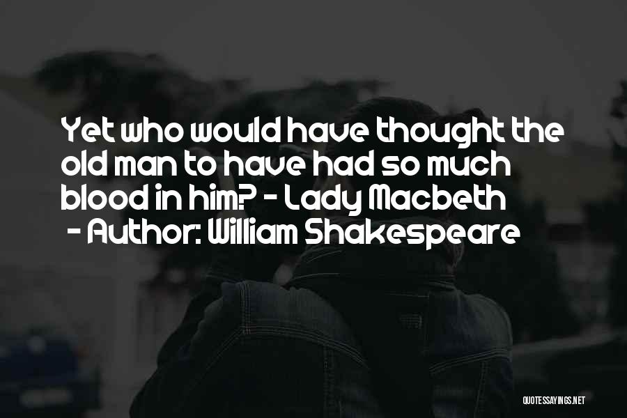 William Shakespeare Quotes: Yet Who Would Have Thought The Old Man To Have Had So Much Blood In Him? - Lady Macbeth