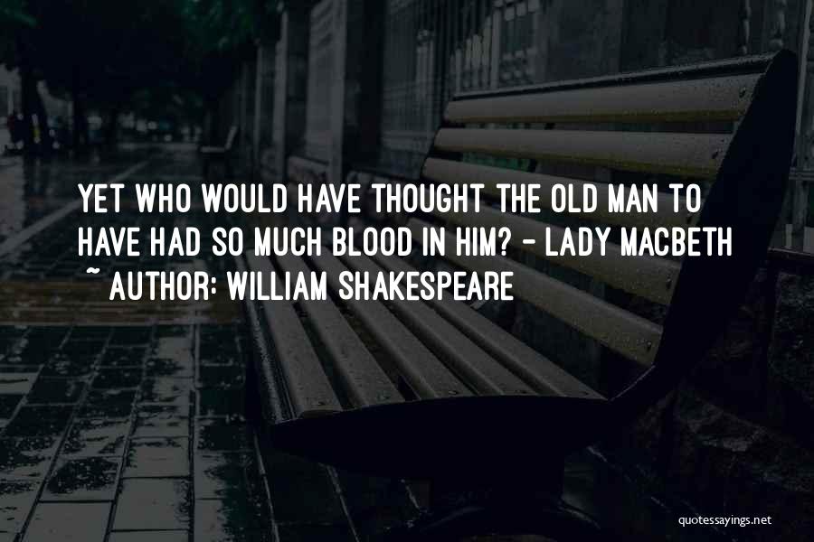 William Shakespeare Quotes: Yet Who Would Have Thought The Old Man To Have Had So Much Blood In Him? - Lady Macbeth