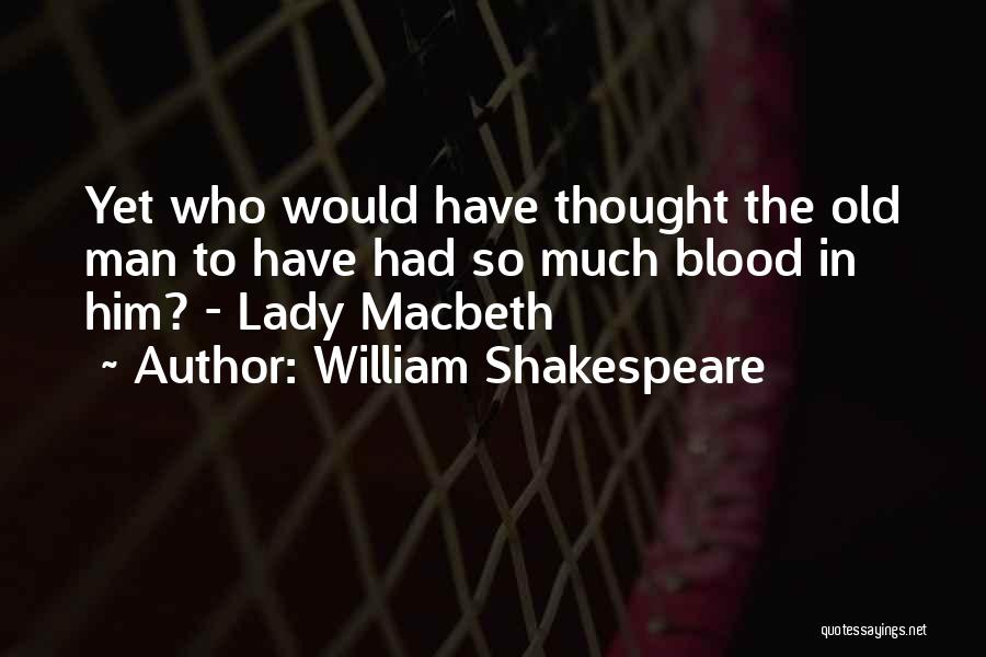 William Shakespeare Quotes: Yet Who Would Have Thought The Old Man To Have Had So Much Blood In Him? - Lady Macbeth