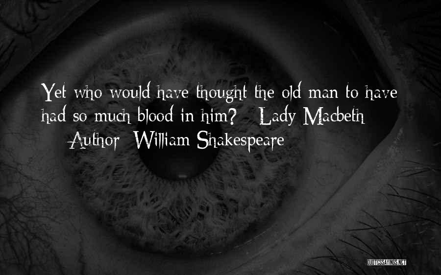 William Shakespeare Quotes: Yet Who Would Have Thought The Old Man To Have Had So Much Blood In Him? - Lady Macbeth