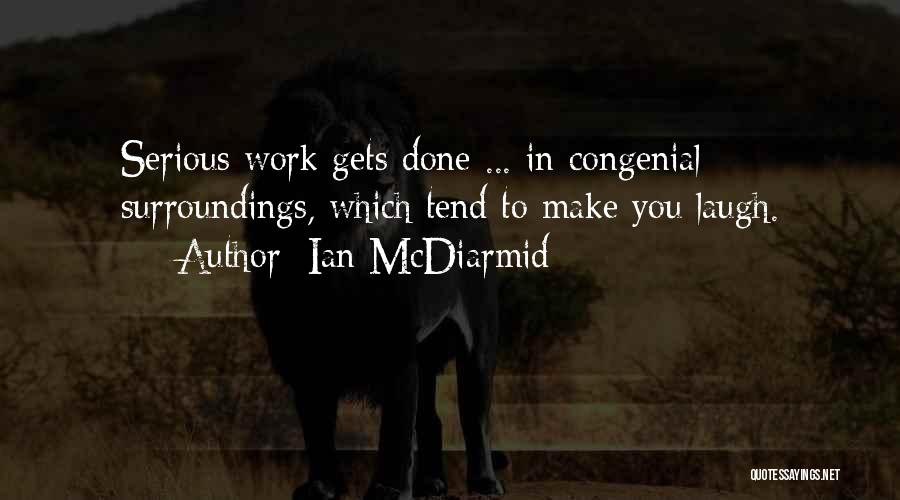 Ian McDiarmid Quotes: Serious Work Gets Done ... In Congenial Surroundings, Which Tend To Make You Laugh.