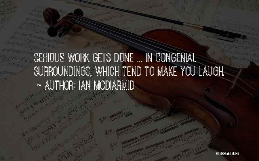 Ian McDiarmid Quotes: Serious Work Gets Done ... In Congenial Surroundings, Which Tend To Make You Laugh.