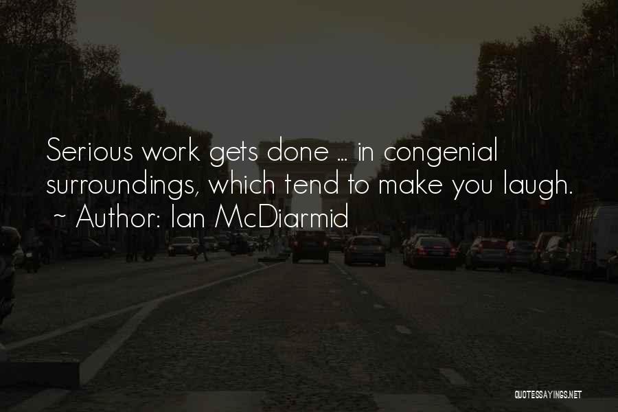 Ian McDiarmid Quotes: Serious Work Gets Done ... In Congenial Surroundings, Which Tend To Make You Laugh.