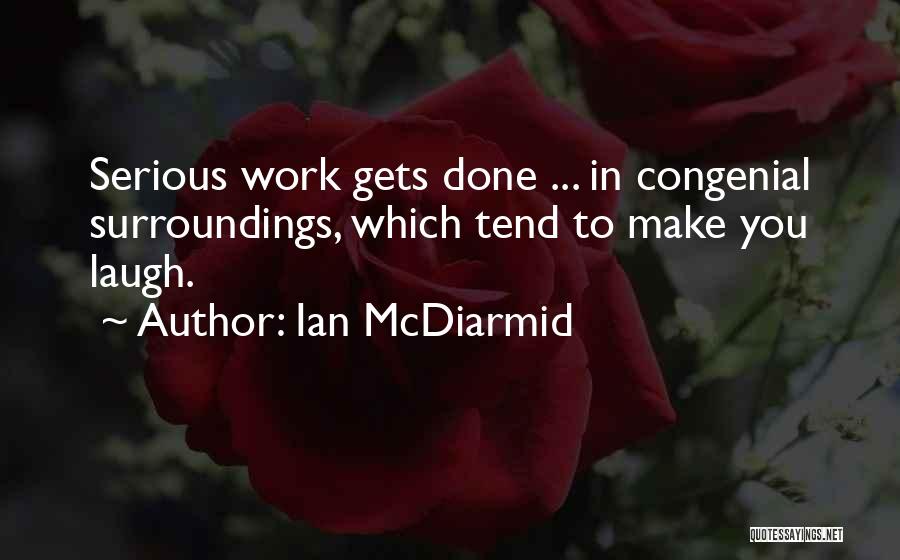 Ian McDiarmid Quotes: Serious Work Gets Done ... In Congenial Surroundings, Which Tend To Make You Laugh.