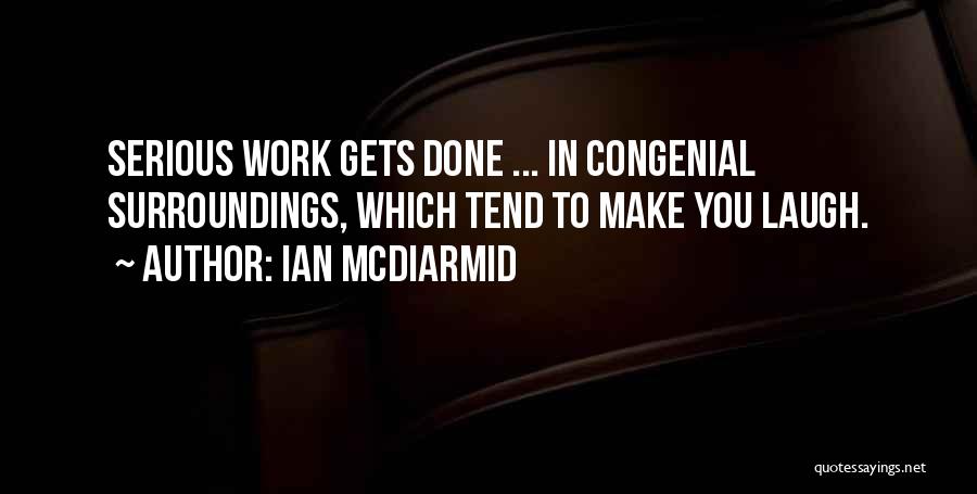 Ian McDiarmid Quotes: Serious Work Gets Done ... In Congenial Surroundings, Which Tend To Make You Laugh.