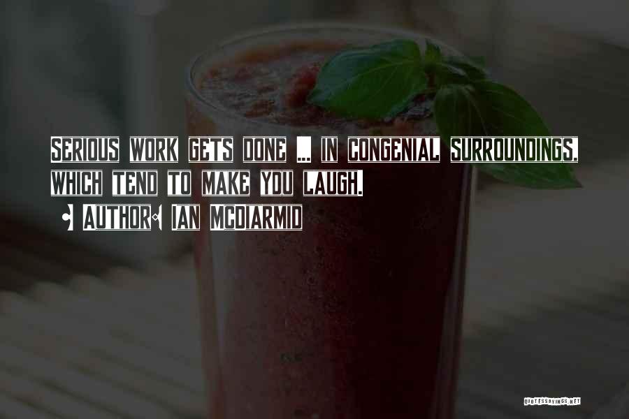 Ian McDiarmid Quotes: Serious Work Gets Done ... In Congenial Surroundings, Which Tend To Make You Laugh.