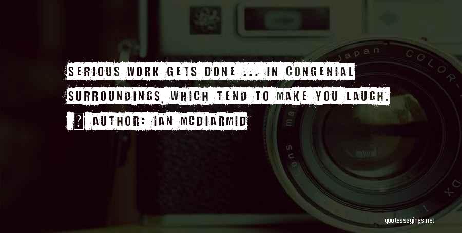 Ian McDiarmid Quotes: Serious Work Gets Done ... In Congenial Surroundings, Which Tend To Make You Laugh.