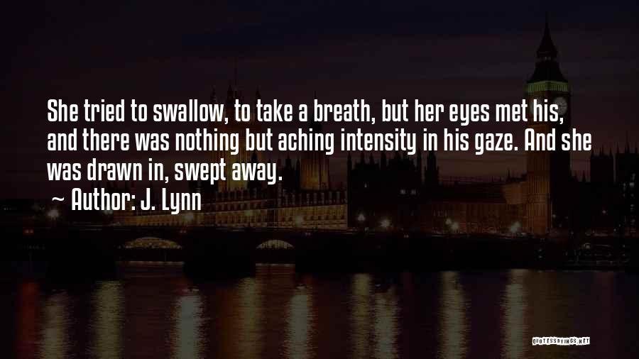 J. Lynn Quotes: She Tried To Swallow, To Take A Breath, But Her Eyes Met His, And There Was Nothing But Aching Intensity