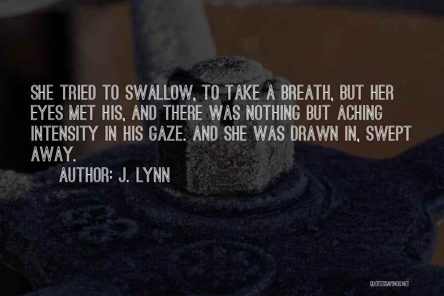 J. Lynn Quotes: She Tried To Swallow, To Take A Breath, But Her Eyes Met His, And There Was Nothing But Aching Intensity