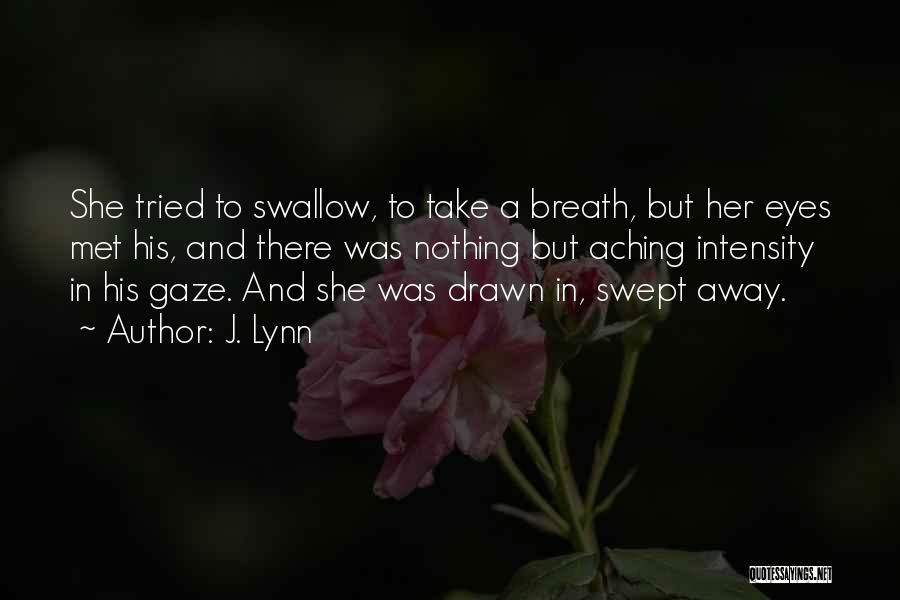 J. Lynn Quotes: She Tried To Swallow, To Take A Breath, But Her Eyes Met His, And There Was Nothing But Aching Intensity