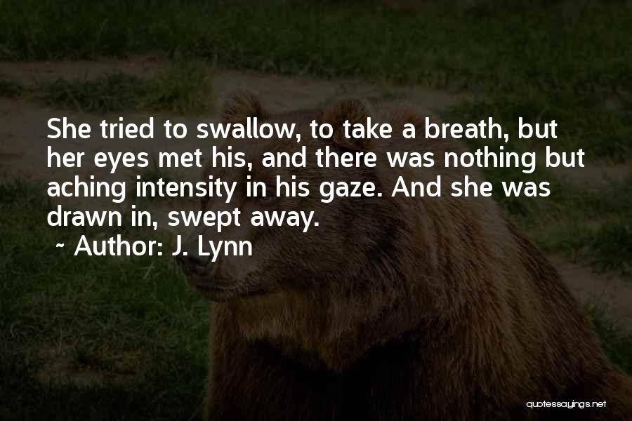 J. Lynn Quotes: She Tried To Swallow, To Take A Breath, But Her Eyes Met His, And There Was Nothing But Aching Intensity