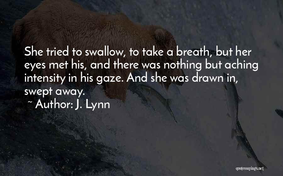 J. Lynn Quotes: She Tried To Swallow, To Take A Breath, But Her Eyes Met His, And There Was Nothing But Aching Intensity