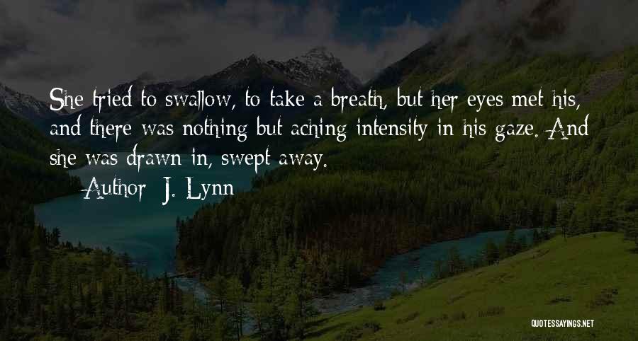 J. Lynn Quotes: She Tried To Swallow, To Take A Breath, But Her Eyes Met His, And There Was Nothing But Aching Intensity