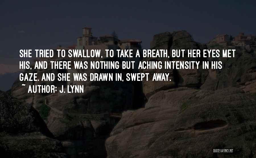 J. Lynn Quotes: She Tried To Swallow, To Take A Breath, But Her Eyes Met His, And There Was Nothing But Aching Intensity