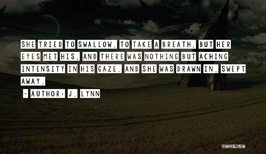 J. Lynn Quotes: She Tried To Swallow, To Take A Breath, But Her Eyes Met His, And There Was Nothing But Aching Intensity