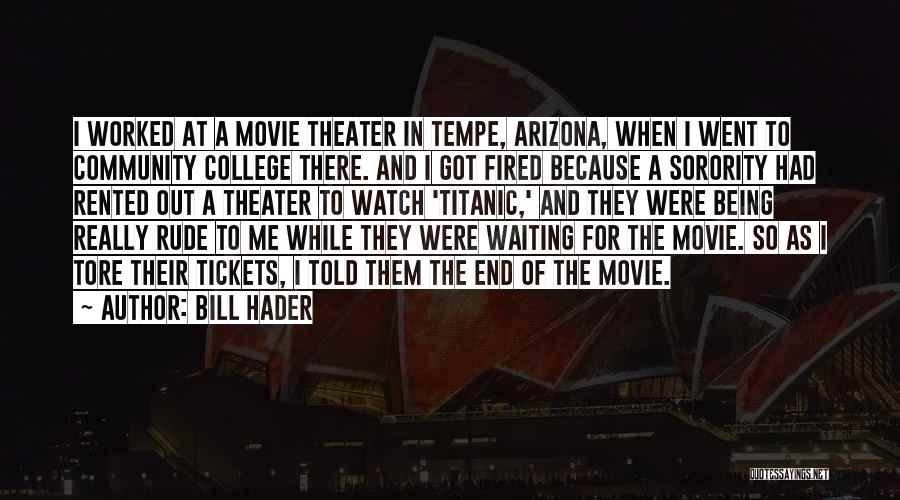 Bill Hader Quotes: I Worked At A Movie Theater In Tempe, Arizona, When I Went To Community College There. And I Got Fired