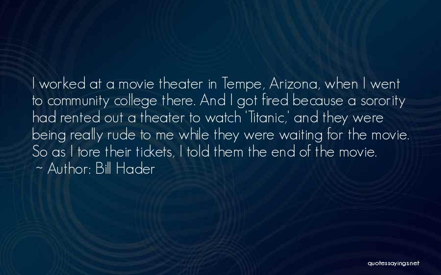 Bill Hader Quotes: I Worked At A Movie Theater In Tempe, Arizona, When I Went To Community College There. And I Got Fired