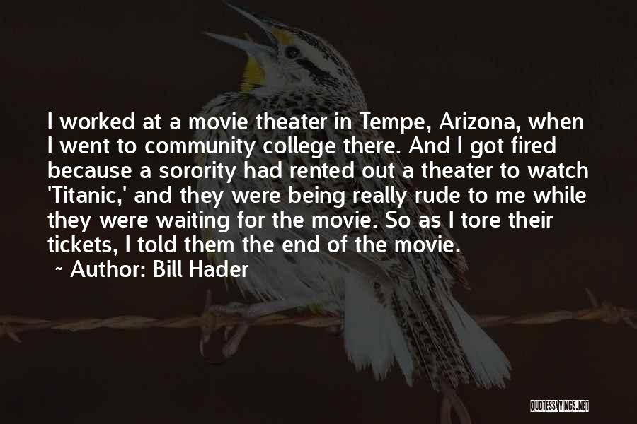 Bill Hader Quotes: I Worked At A Movie Theater In Tempe, Arizona, When I Went To Community College There. And I Got Fired