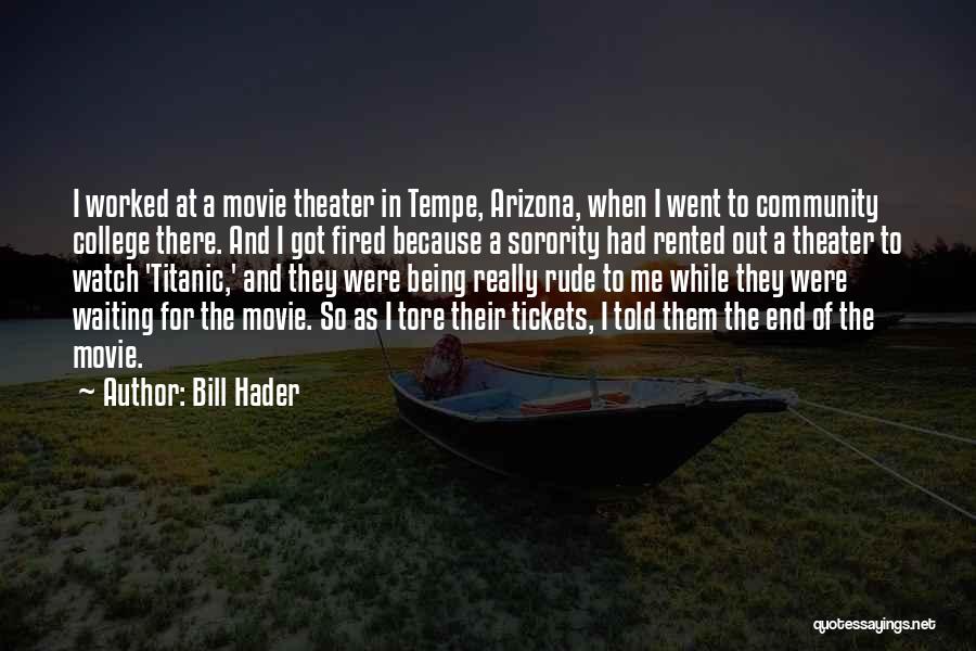 Bill Hader Quotes: I Worked At A Movie Theater In Tempe, Arizona, When I Went To Community College There. And I Got Fired