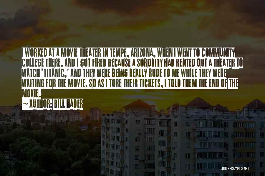 Bill Hader Quotes: I Worked At A Movie Theater In Tempe, Arizona, When I Went To Community College There. And I Got Fired