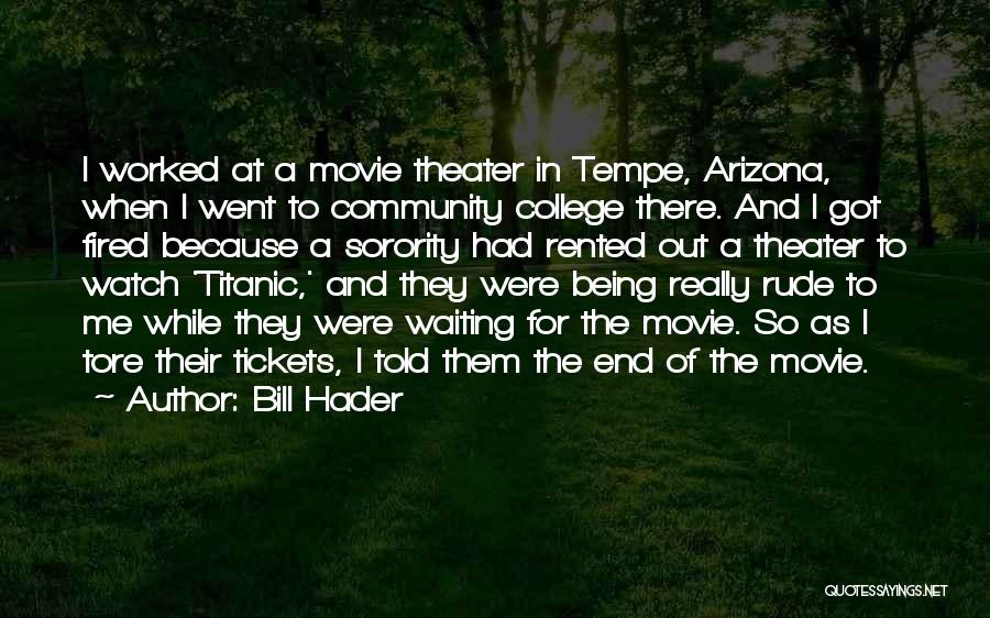 Bill Hader Quotes: I Worked At A Movie Theater In Tempe, Arizona, When I Went To Community College There. And I Got Fired