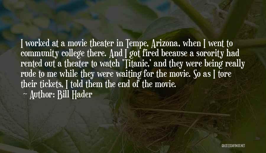 Bill Hader Quotes: I Worked At A Movie Theater In Tempe, Arizona, When I Went To Community College There. And I Got Fired