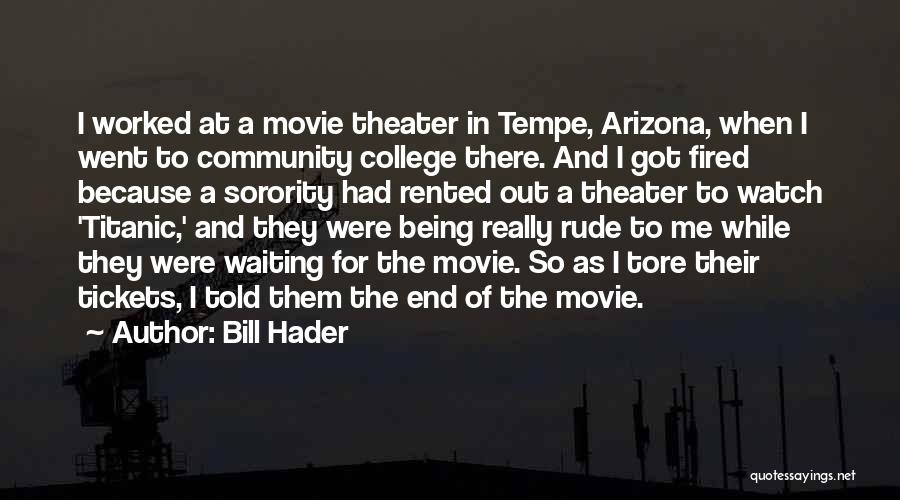 Bill Hader Quotes: I Worked At A Movie Theater In Tempe, Arizona, When I Went To Community College There. And I Got Fired