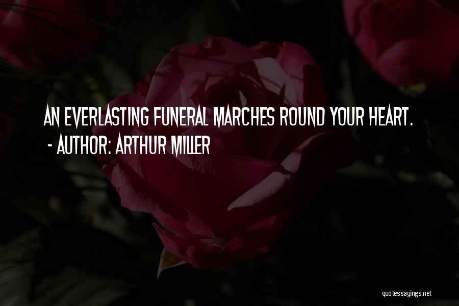 Arthur Miller Quotes: An Everlasting Funeral Marches Round Your Heart.