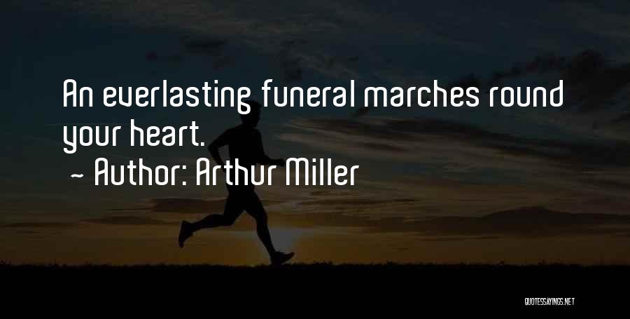 Arthur Miller Quotes: An Everlasting Funeral Marches Round Your Heart.
