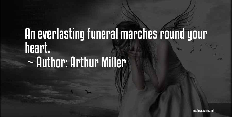 Arthur Miller Quotes: An Everlasting Funeral Marches Round Your Heart.