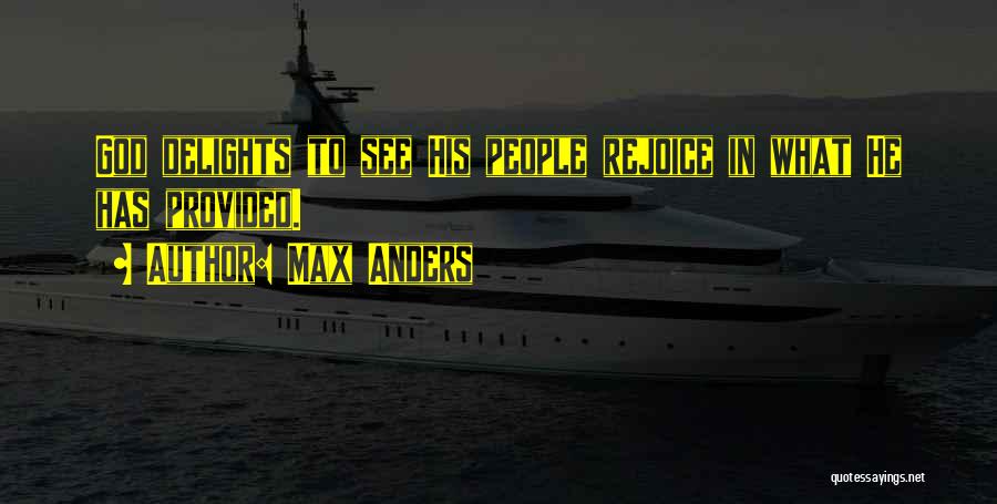 Max Anders Quotes: God Delights To See His People Rejoice In What He Has Provided.