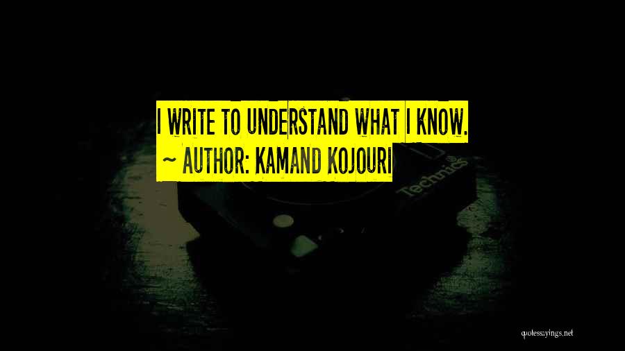 Kamand Kojouri Quotes: I Write To Understand What I Know.