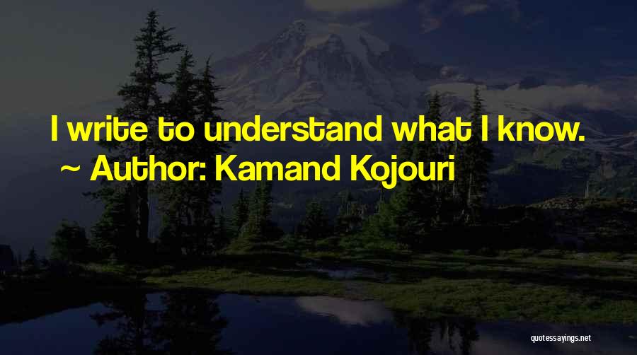 Kamand Kojouri Quotes: I Write To Understand What I Know.