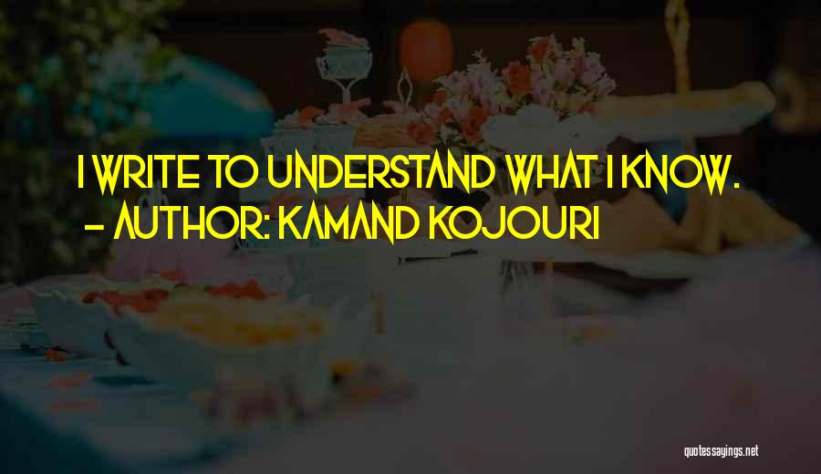 Kamand Kojouri Quotes: I Write To Understand What I Know.