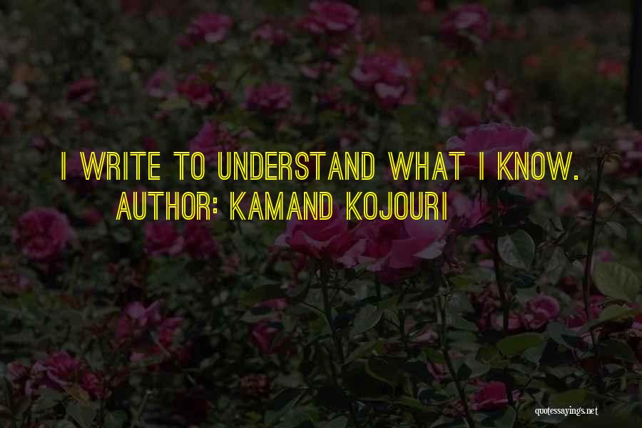 Kamand Kojouri Quotes: I Write To Understand What I Know.