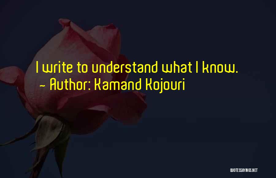 Kamand Kojouri Quotes: I Write To Understand What I Know.