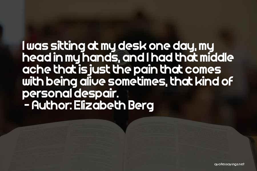 Elizabeth Berg Quotes: I Was Sitting At My Desk One Day, My Head In My Hands, And I Had That Middle Ache That