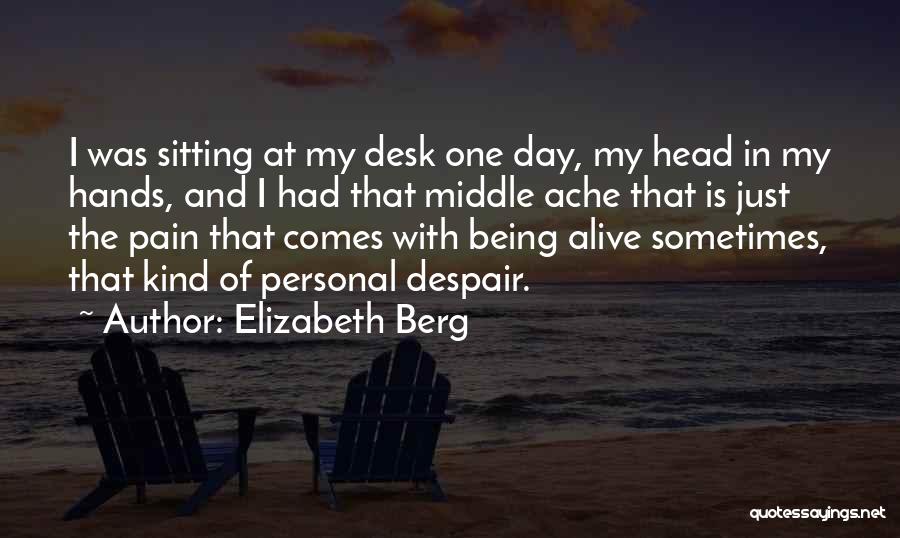 Elizabeth Berg Quotes: I Was Sitting At My Desk One Day, My Head In My Hands, And I Had That Middle Ache That